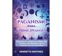 PAGANISMO Para PRINCIPIANTES: Descubre la sabiduría antigua, los rituales y las deidades que te conectan con la naturaleza