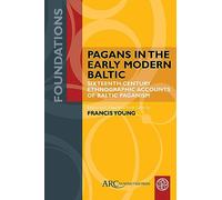Pagans in the Early Modern Baltic: Sixteenth-century Ethnographic Accounts of Baltic Paganism