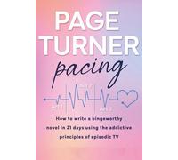 Page Turner Pacing: How to Write a Bingeworthy Novel in 21 Days Using the Addictive Principles of Episodic TV