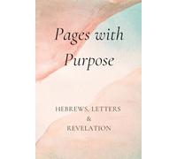 Pages with Purpose: Hebrews, Letters & Revelation: A Reflective Guide to Faith, Endurance, and the Final Hope