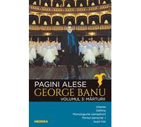 Pagini alese. Vol.3: Marturii - George Banu