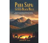 Paha Sapa: The Lakota’s Sacred Black Hills: Gold, Guns, and Legends of Deadwood in America’s Wild West: A Journey Through Time, Spirit, and Stone