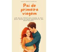 Pai de primeira viagem: Um guia prático para o pai que deseja ser presente na gestação