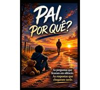 Pai, Por quê?: As perguntas que ficaram em silêncio, as respostas que chegaram tarde.