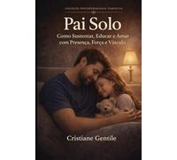 Pai Solo: Como Sustentar, Educar e Amar com Presença, Força e Vínculo