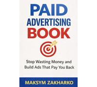 Paid Advertising Book: Stop Wasting Money and Build Ads That Pay You Back