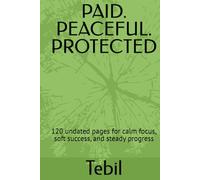 PAID. PEACEFUL. PROTECTED: 120 undated pages for calm focus, soft success, and steady progress