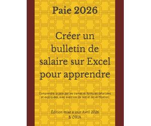 PAIE 2026 : Créer un bulletin de salaire sur Excel pour apprendre et comprendre la paie: Mode opératoire complet pas à pas, exercices de test et de vérification - À jour des nouveautés 2026