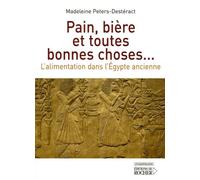 Pain, Bière Et Toutes Bonnes Choses - L'alimentation Dans L'egypte Ancienne