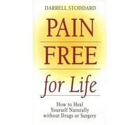 Pain Free for Life: How to Heal Yourself Naturally Without Drugs or Surgery