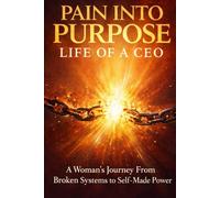 PAIN INTO PURPOSE LIFE OF A CEO: A woman's Journey From Broken Systems to Self-made Power