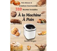Pain Maison & Créations Gourmandes - 310 Recettes Inratables à la Machine à Pain