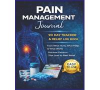 Pain Management Journal: 90 Day Tracker & Relief Log Book: Track What Hurts, What Helps & What Works - Discover Patterns That Lead to Real Relief