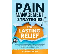 Pain Management Strategies for Lasting Relief: A Nurse’s Ultimate Guide to Overcoming Persistent Pain, Navigating Medical Treatments, and Reclaiming Your Quality of Life