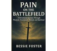 Pain on the Battlefield: A Devotional Journey Through Physical, Emotional, Mental, and Spiritual