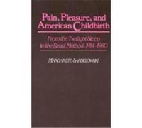 Pain, Pleasure, and American Childbirth: From the Twilight Sleep to the Read Method, 1914-1960 Sandelowski, Margarete (Auteur)