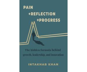 Pain + Reflection = Progress: The hidden formula behind growth, leadership, and innovation