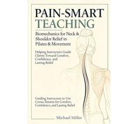 Pain-Smart Teaching: Biomechanics for Neck & Shoulder Relief in Pilates & Movement: Helping Instructors Guide Clients Toward Comfort, Confidence, and Lasting Relief