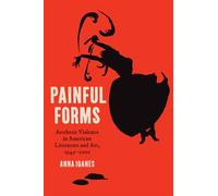 Painful Forms Aesthetic Violence in American Literature and Art, 1945-2001 - Anna Ioanes - The University of North Carolina Press - ebook (ePub) - Livre