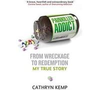 Painkiller Addict: From wreckage to redemption - my true story Kemp, Cathryn (Auteur)