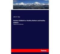 Painless Childbirth or Healthy Mothers and Healthy Children: A Book for all Women