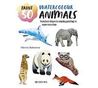 Paint 50 Watercolour Animals: From Basic Shapes to Amazing Paintings in Super-Easy Steps