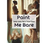 Paint Me Bare - Boudoir Coloring Book of Sensual Women: Elegant and Sensual Line Art of Realistic Female Figures in Boudoir and Nude Settings | Stress Relief & Creativity for Adults