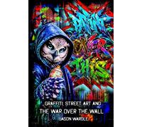 Paint Over This: Graffiti, Street Art and the War Over the Wall