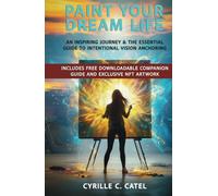 Paint Your Dream Life: An Inspiring Journey & The Essential Guide To Intentional VIsion Anchoring