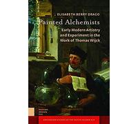 Painted Alchemists: Early Modern Artistry And Experiment In The Work Of Thomas Wijck
