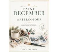 Painted December: A Watercolour Advent Calendar: 24 Joyful Watercolour Lessons to Build Confidence One Painting at a Time