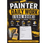 Painter Daily Work Log Book: Daily Job Tracking for Painting Contractors - Record Work Done, Materials, Labor Time, Job Progress & Site Conditions