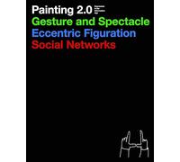 Painting 2.0: Expression in the Information Age: Gesture and Spectacle, Eccentric Figuration, Social Networks