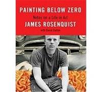 Painting Below Zero: Notes on a Life in Art Rosenquist, James (Auteur)