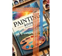 Painting Book: A Creative Journey to Explore Color and Expression: Blank Pages for Artists of All Levels to Master Strokes and Techniques