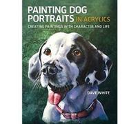 Painting Dog Portraits in Acrylics: Creating Paintings with Character and Life - [Version Originale] Inconnu (Auteur)
