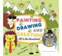 Painting, Drawing, and Creating - Off to the Mountains!: A creative art book for children - encouraging imagination, developing manual skills, and ... self-confidence through creative expression