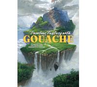 Painting Fantasy with Gouache: Tutorials, Tips, and Tricks from Professional Painters