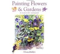 Painting Flowers & Gardens in Watercolor and Pastel Alison Hoblyn (Auteur)