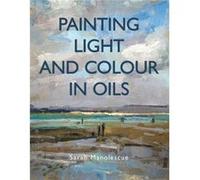 Painting Light and Colour in Oils by Sarah Manolescue Sarah Manolescue (Auteur)