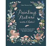 Painting Nature With Clare: Create Beautiful Gouache Motifs of the Garden, Countryside, Sea, River and Forest