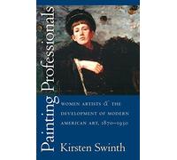 Painting Professionals: Women Artists and the Development of Modern American Art, 1870-1930 (Gender and American Culture) by Kirsten Swinth (2001-10-31)