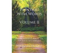 Painting With Words: From Teenage Angst To The Edge Of Eternity (And Everything In Between): Volume Ii