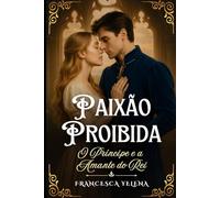 Paixão Proibida: O Príncipe e a Amante do Rei: Um romance de desejo, poder e segredos na corte real