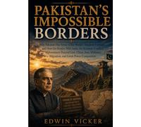 PAKISTAN’S IMPOSSIBLE BORDERS: Why Pakistan Has Some of the World’s Toughest Frontiers and How the Rivalry With India, the Kashmir Conflict, ... Migration, and Great-Power Competition