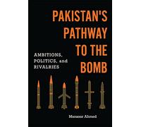 Pakistan's Pathway to the Bomb: Ambitions, Politics, and Rivalries