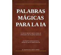 Palabras Magicas IA: 100 prompts simples de ChatGPT, Claude y Gemini para mejorar tu trabajo, tu dinero, tu familia y tu vida diaria - en español fácil