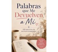 PALABRAS QUE ME DEVUELVEN A MÍ: Escritura Terapéutica: Guía práctica de autodescubrimiento, sanación emocional y reconexión interior | Incluye 100 ejercicios guiados para transformar tus pensamientos