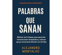 Palabras que Sanan: Método de 6 etapas para aprender comunicación terapéutica y ofrecer apoyo emocional efectivo en 45 días