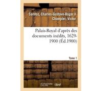 Palais-Royal D'après Des Documents Inédits, 1629-1900 - Tome 1